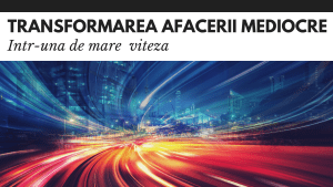 Transformarea afacerii mediocre in una de mare viteza Transformarea afacerii mediocre in una de mare viteza
