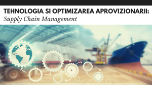 Tehnologia si optimizarea aprovizionarii: Supply Chain Management Tehnologia si optimizarea aprovizionarii