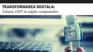 Transformarea digitala si solutia ERP in slujba companiilor Transformarea digitala solutia ERP