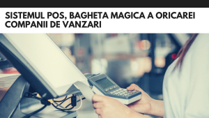 Sistemul POS, bagheta magica a oricarei companii de vanzari sistemul pos bagheta magica